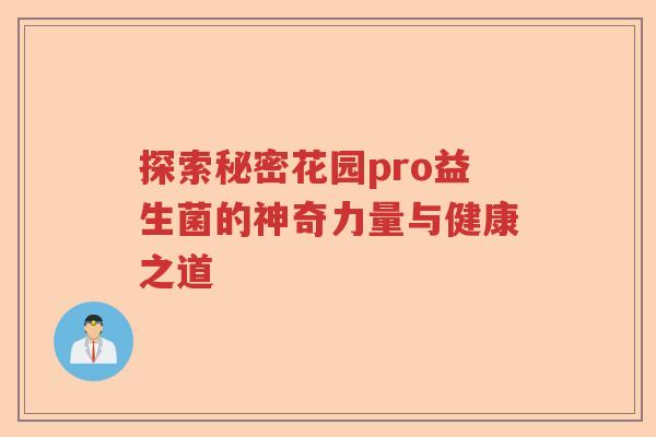 探索秘密花园pro益生菌的神奇力量与健康之道 探索秘密花园pro益生菌的神奇力量与健康之道