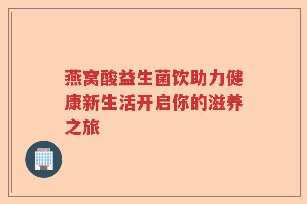 燕窝酸益生菌饮助力健康新生活开启你的滋养之旅