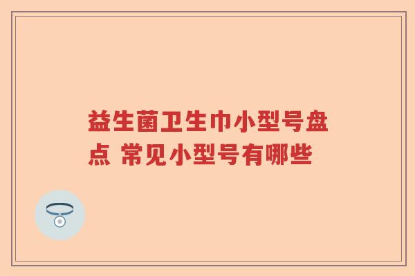 益生菌卫生巾小型号盘点 常见小型号有哪些