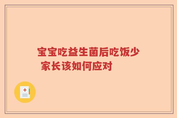 宝宝吃益生菌后吃饭少 家长该如何应对 宝宝吃益生菌后吃饭少 家长该如何应对