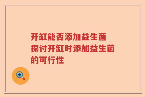 开缸能否添加益生菌 探讨开缸时添加益生菌的可行性