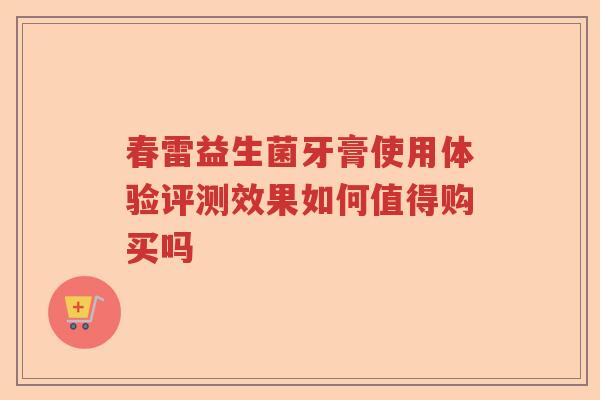 春雷益生菌牙膏使用体验评测效果如何值得购买吗