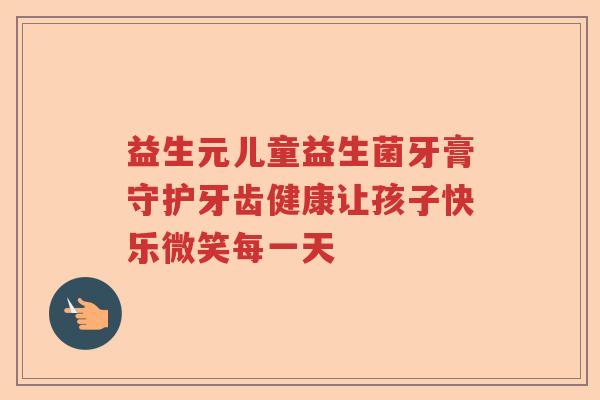 益生元儿童益生菌牙膏守护牙齿健康让孩子快乐微笑每一天