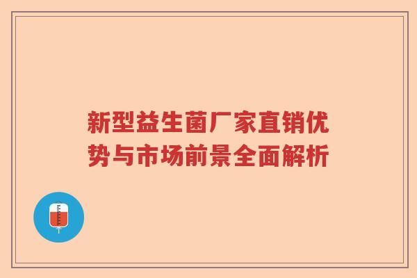 新型益生菌厂家直销优势与市场前景全面解析