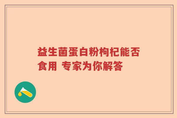 益生菌蛋白粉枸杞能否食用 专家为你解答 益生菌蛋白粉枸杞能否食用 专家为你解答