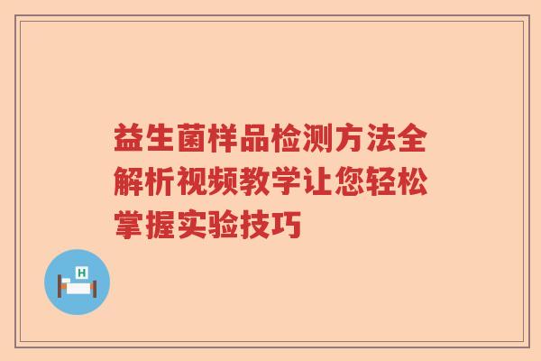 益生菌样品检测方法全解析视频教学让您轻松掌握实验技巧 益生菌样品检测方法全解析视频教学让您轻松掌握实验技巧