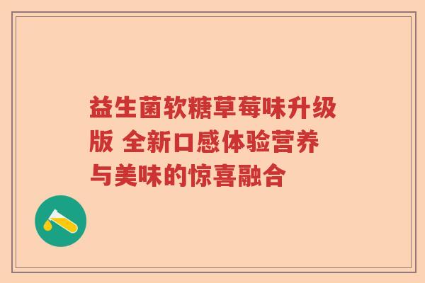 益生菌软糖草莓味升级版 全新口感体验营养与美味的惊喜融合 益生菌软糖草莓味升级版 全新口感体验营养与美味的惊喜融合