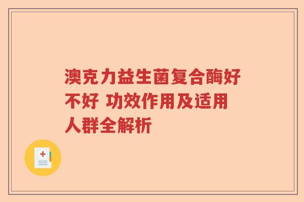 澳克力益生菌复合酶好不好 功效作用及适用人群全解析