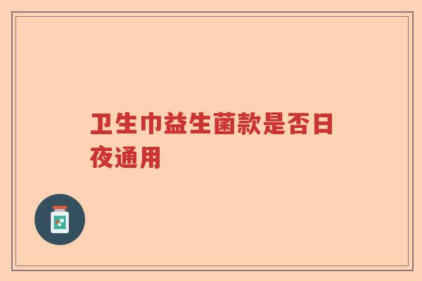 卫生巾益生菌款是否日夜通用 卫生巾益生菌款是否日夜通用