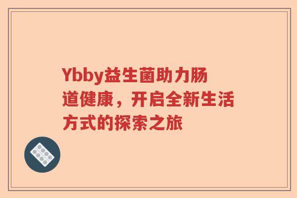 Ybby益生菌助力肠道健康，开启全新生活方式的探索之旅