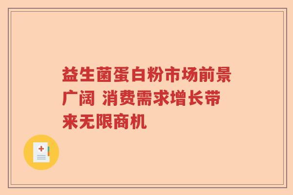 益生菌蛋白粉市场前景广阔 消费需求增长带来无限商机 益生菌蛋白粉市场前景广阔 消费需求增长带来无限商机