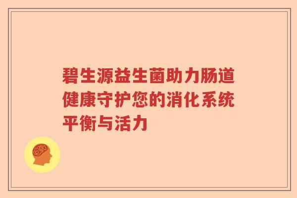 碧生源益生菌助力肠道健康守护您的消化系统平衡与活力 碧生源益生菌助力肠道健康守护您的消化系统平衡与活力
