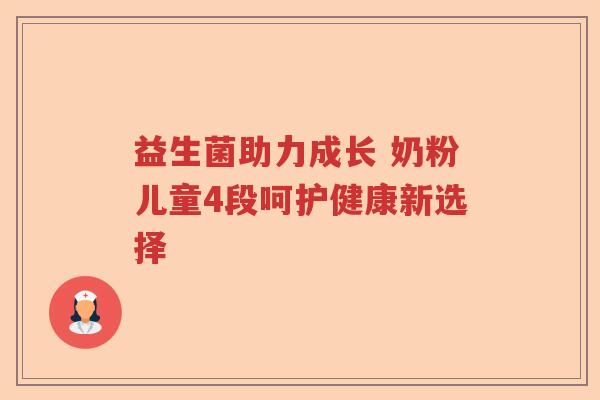 益生菌助力成长 奶粉儿童4段呵护健康新选择 益生菌助力成长 奶粉儿童4段呵护健康新选择