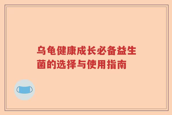 乌龟健康成长必备益生菌的选择与使用指南