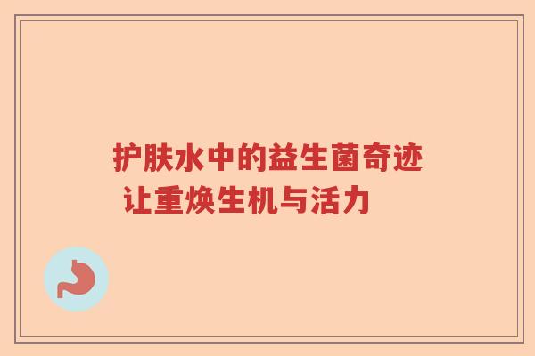 护肤水中的益生菌奇迹 让重焕生机与活力