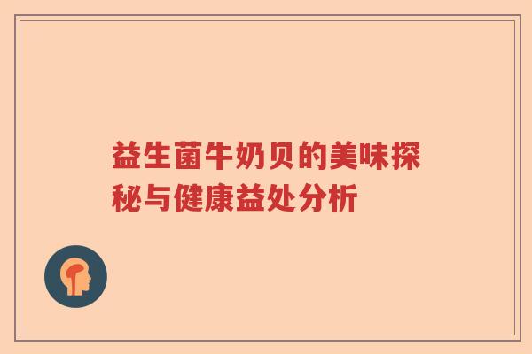 益生菌牛奶贝的美味探秘与健康益处分析 益生菌牛奶贝的美味探秘与健康益处分析