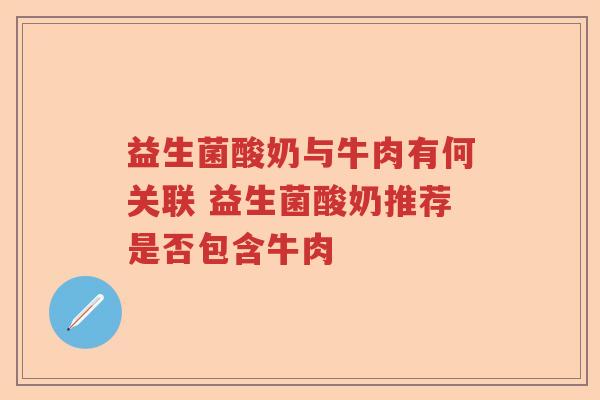 益生菌酸奶与牛肉有何关联 益生菌酸奶推荐是否包含牛肉 益生菌酸奶与牛肉有何关联 益生菌酸奶推荐是否包含牛肉