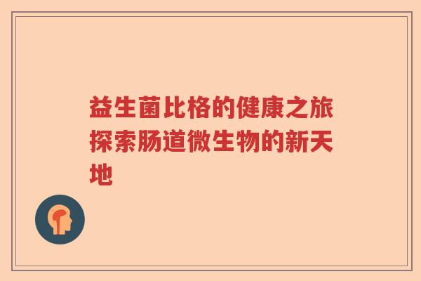 益生菌比格的健康之旅探索肠道微生物的新天地 益生菌比格的健康之旅探索肠道微生物的新天地