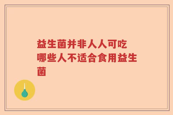 益生菌并非人人可吃 哪些人不适合食用益生菌
