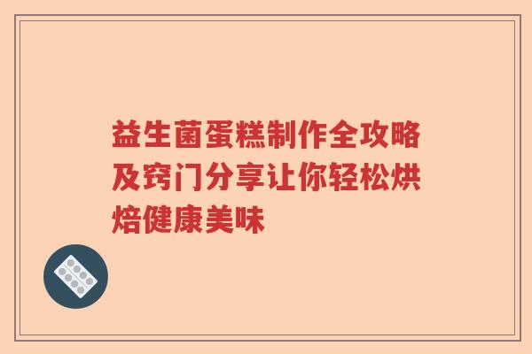 益生菌蛋糕制作全攻略及窍门分享让你轻松烘焙健康美味