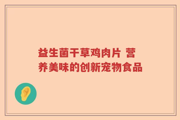 益生菌干草鸡肉片 营养美味的创新宠物食品 益生菌干草鸡肉片 营养美味的创新宠物食品