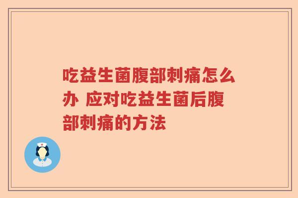 吃益生菌腹部刺痛怎么办 应对吃益生菌后腹部刺痛的方法