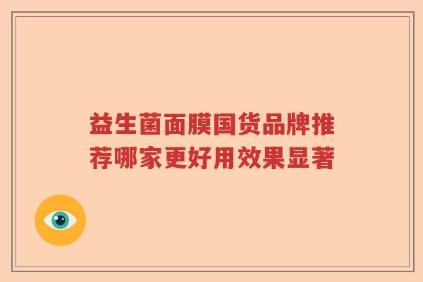 益生菌面膜国货品牌推荐哪家更好用效果显著 益生菌面膜国货品牌推荐哪家更好用效果显著