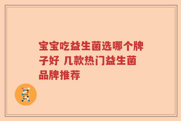 宝宝吃益生菌选哪个牌子好 几款热门益生菌品牌推荐 宝宝吃益生菌选哪个牌子好 几款热门益生菌品牌推荐