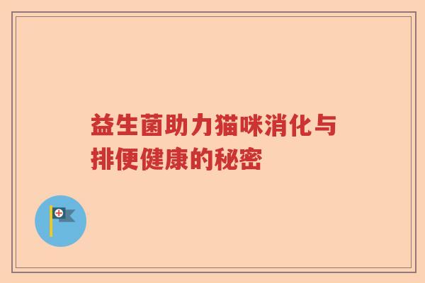 益生菌助力猫咪消化与排便健康的秘密 益生菌助力猫咪消化与排便健康的秘密