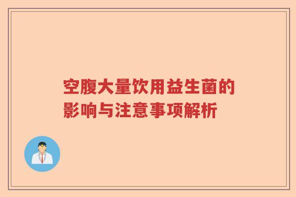 空腹大量饮用益生菌的影响与注意事项解析 空腹大量饮用益生菌的影响与注意事项解析