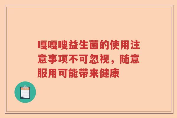 嘎嘎嗖益生菌的使用注意事项不可忽视,随意服用可能带来健康 嘎嘎嗖益生菌的使用注意事项不可忽视,随意服用可能带来健康