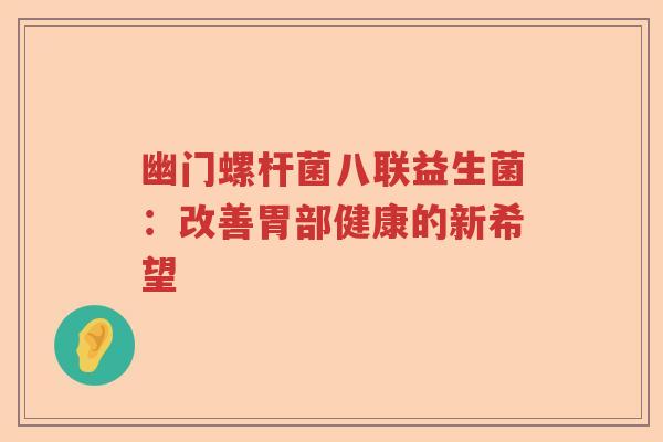 幽门螺杆菌八联益生菌:改善胃部健康的新希望 幽门螺杆菌八联益生菌:改善胃部健康的新希望