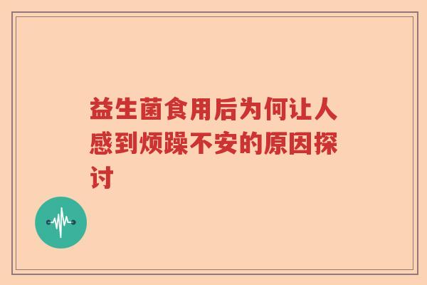 益生菌食用后为何让人感到烦躁不安的原因探讨 益生菌食用后为何让人感到烦躁不安的原因探讨