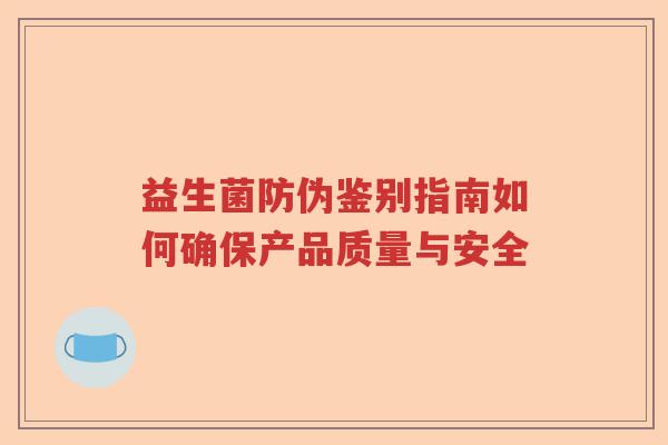益生菌防伪鉴别指南如何确保产品质量与安全 益生菌防伪鉴别指南如何确保产品质量与安全