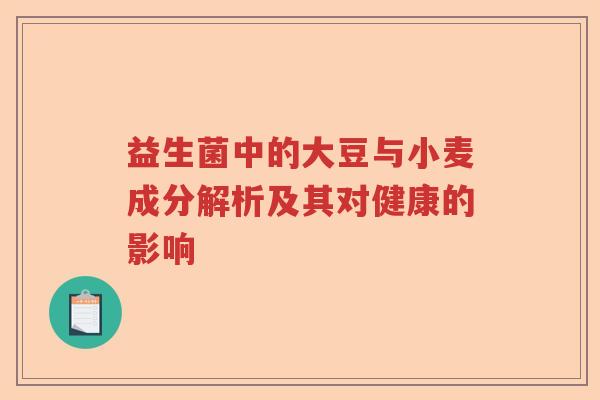 益生菌中的大豆与小麦成分解析及其对健康的影响 益生菌中的大豆与小麦成分解析及其对健康的影响