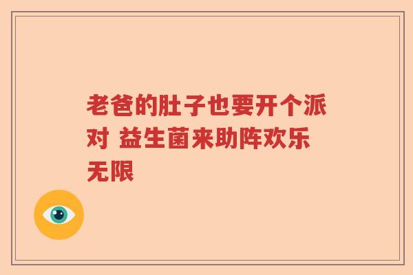 老爸的肚子也要开个派对 益生菌来助阵欢乐无限