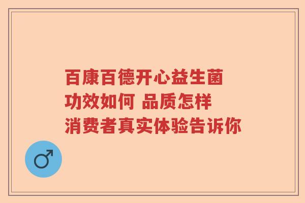 百康百德开心益生菌 功效如何 品质怎样 消费者真实体验告诉你 百康百德开心益生菌 功效如何 品质怎样 消费者真实体验告诉你