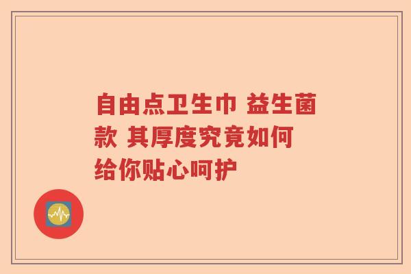 自由点卫生巾 益生菌款 其厚度究竟如何 给你贴心呵护 自由点卫生巾 益生菌款 其厚度究竟如何 给你贴心呵护