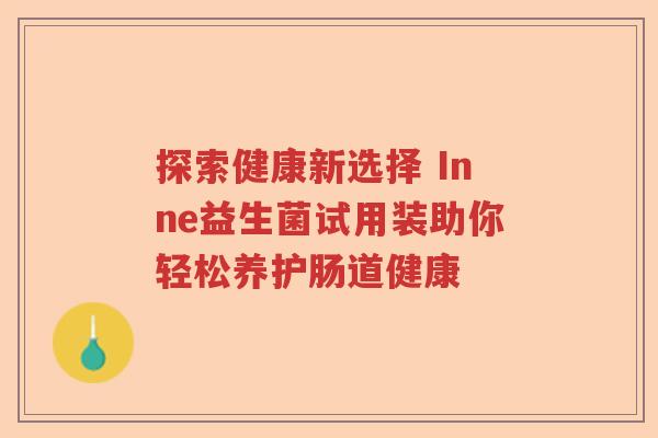 探索健康新选择 Inne益生菌试用装助你轻松养护肠道健康