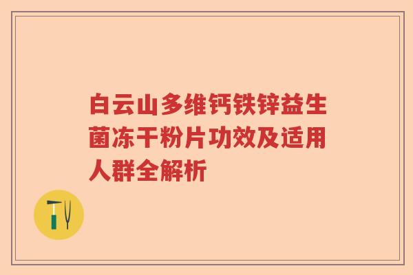 白云山多维钙铁锌益生菌冻干粉片功效及适用人群全解析 白云山多维钙铁锌益生菌冻干粉片功效及适用人群全解析