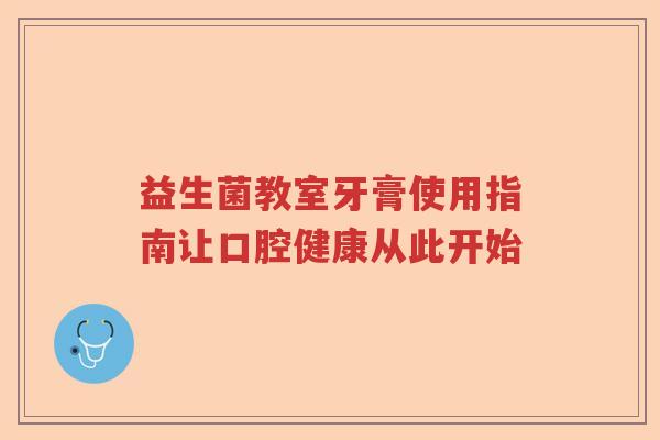 益生菌教室牙膏使用指南让口腔健康从此开始