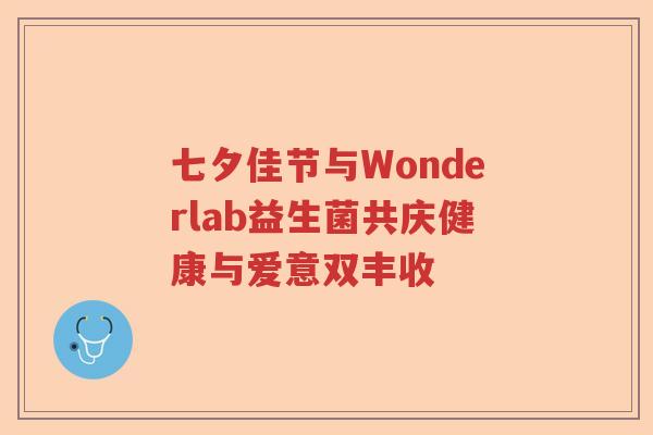 七夕佳节与Wonderlab益生菌共庆健康与爱意双丰收 七夕佳节与Wonderlab益生菌共庆健康与爱意双丰收