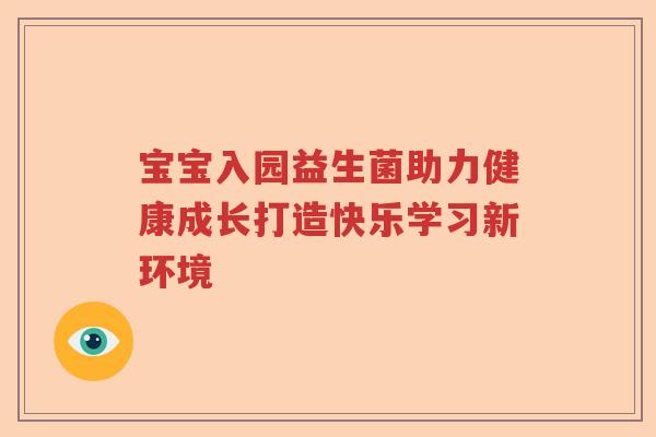 宝宝入园益生菌助力健康成长打造快乐学习新环境 宝宝入园益生菌助力健康成长打造快乐学习新环境