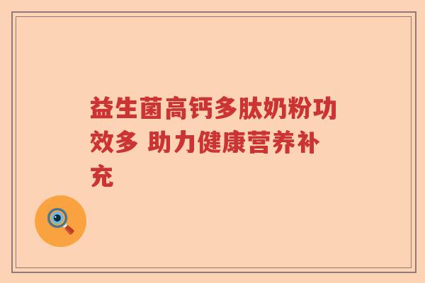 益生菌高钙多肽奶粉功效多 助力健康营养补充 益生菌高钙多肽奶粉功效多 助力健康营养补充