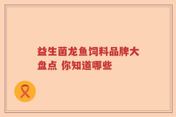 益生菌龙鱼饲料品牌大盘点 你知道哪些 益生菌龙鱼饲料品牌大盘点 你知道哪些