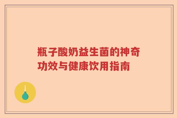瓶子酸奶益生菌的神奇功效与健康饮用指南 瓶子酸奶益生菌的神奇功效与健康饮用指南