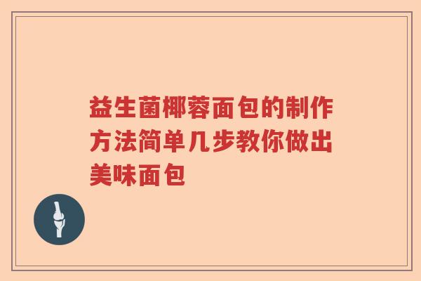 益生菌椰蓉面包的制作方法简单几步教你做出美味面包 益生菌椰蓉面包的制作方法简单几步教你做出美味面包