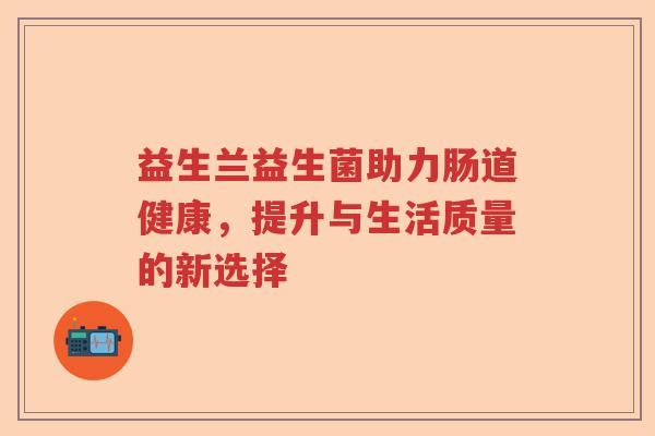 益生兰益生菌助力肠道健康，提升与生活质量的新选择