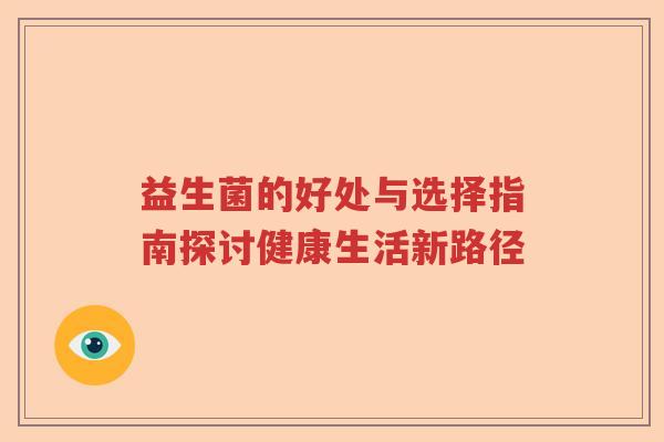 益生菌的好处与选择指南探讨健康生活新路径 益生菌的好处与选择指南探讨健康生活新路径