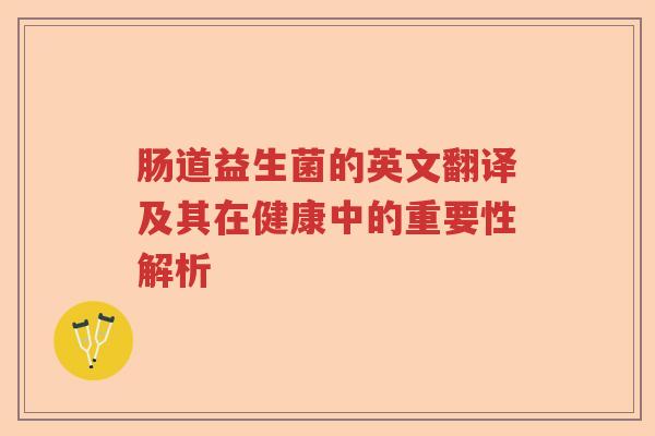 肠道益生菌的英文翻译及其在健康中的重要性解析